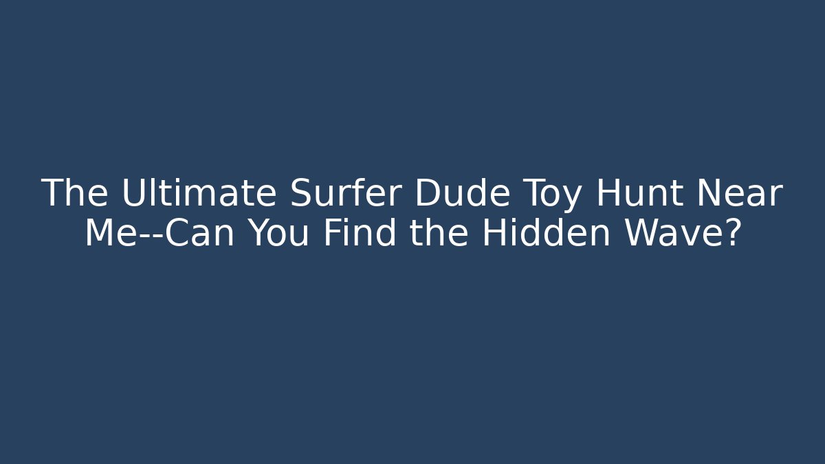 The Ultimate Surfer Dude Toy Hunt Near Me—Can You Find the Hidden Wave?
