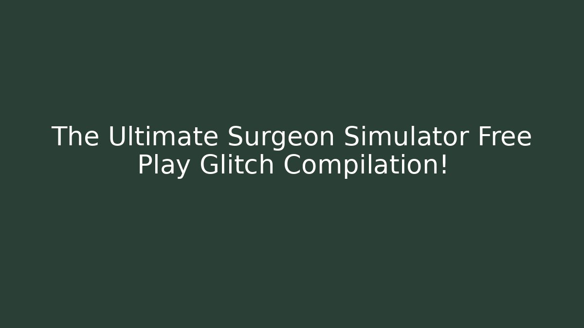The Ultimate Surgeon Simulator Free Play Glitch Compilation!