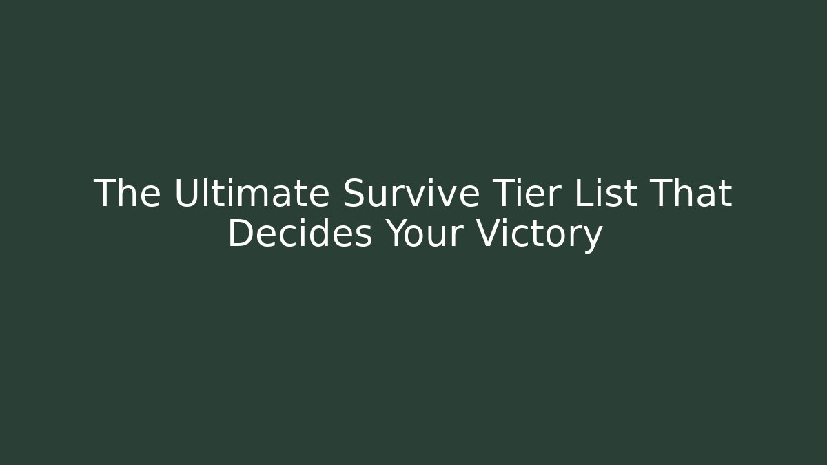 The Ultimate Survive Tier List That Decides Your Victory