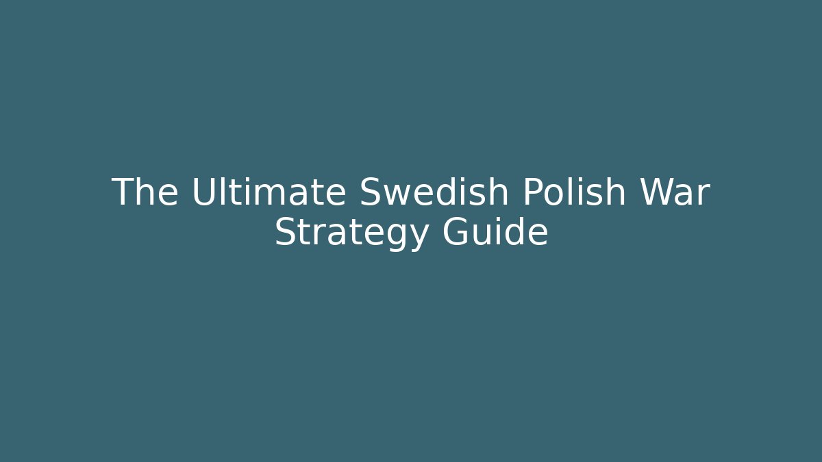 The Ultimate Swedish Polish War Strategy Guide