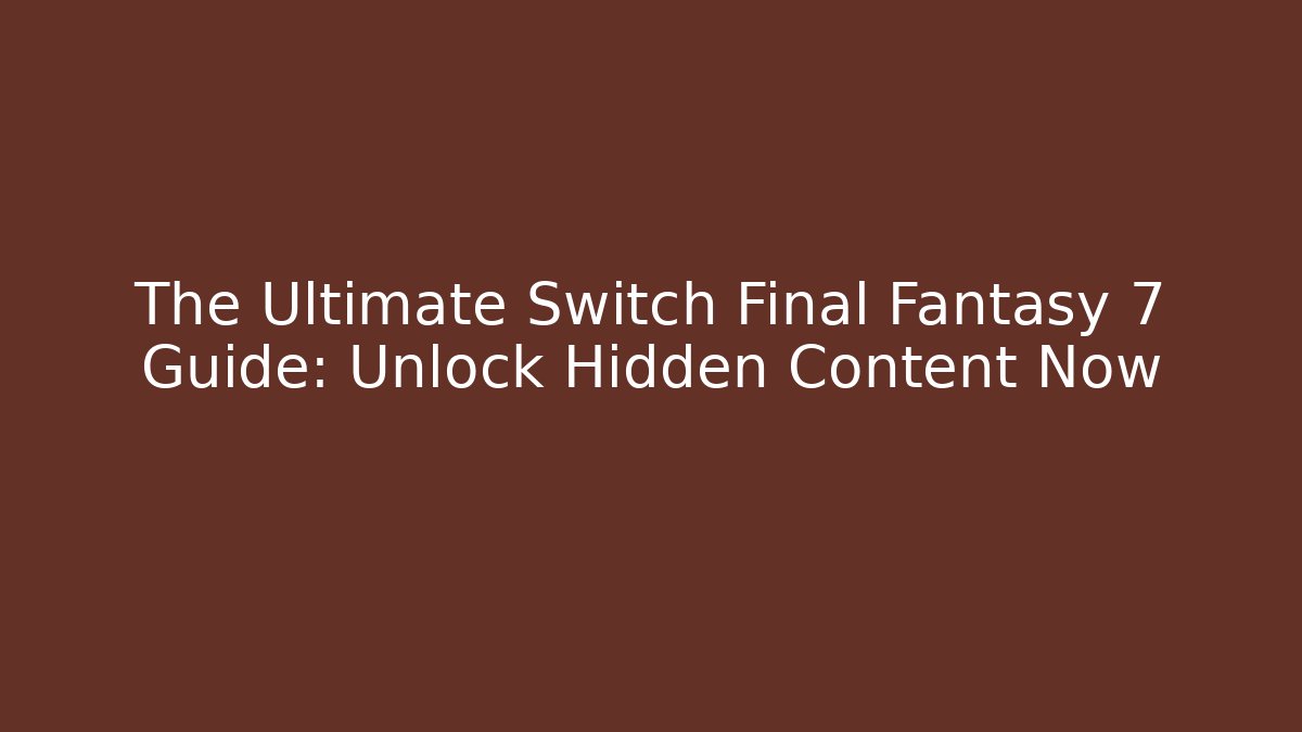 The Ultimate Switch Final Fantasy 7 Guide: Unlock Hidden Content Now - Critter Realm