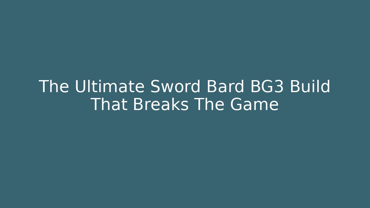 The Ultimate Sword Bard BG3 Build That Breaks The Game