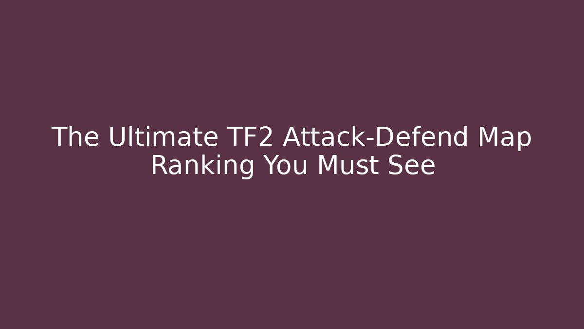 The Ultimate TF2 Attack-Defend Map Ranking You Must See
