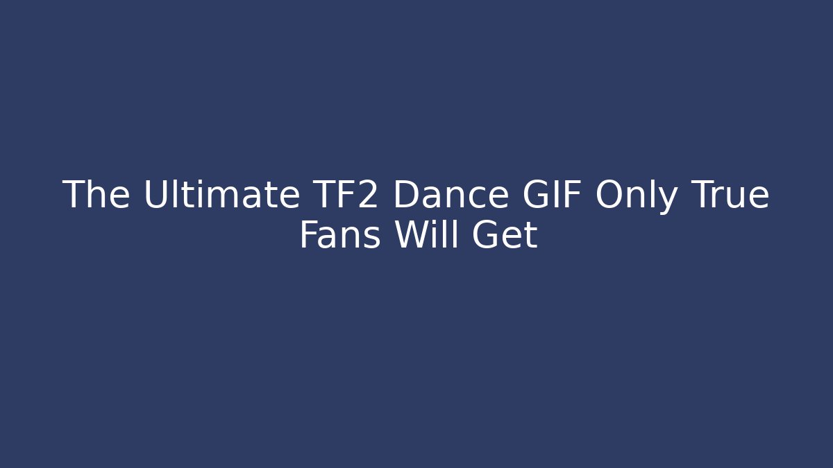 The Ultimate TF2 Dance GIF Only True Fans Will Get