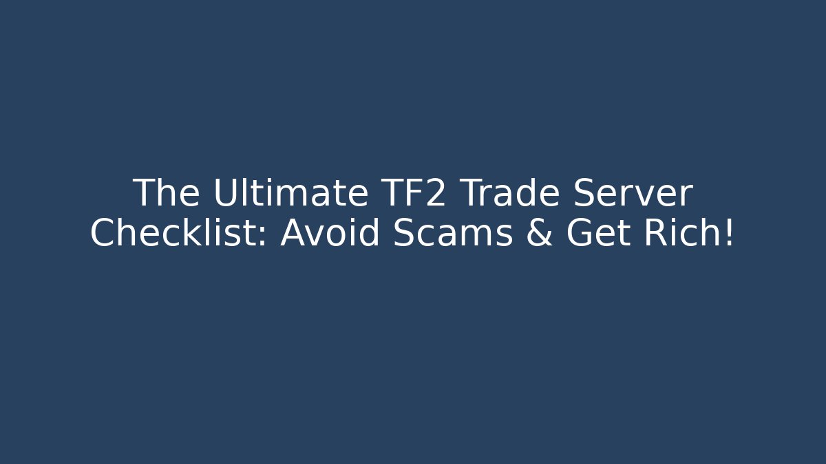 The Ultimate TF2 Trade Server Checklist: Avoid Scams & Get Rich!