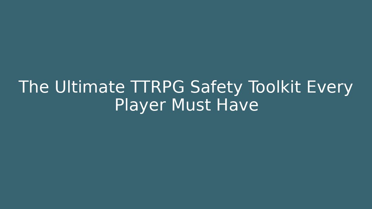The Ultimate TTRPG Safety Toolkit Every Player Must Have
