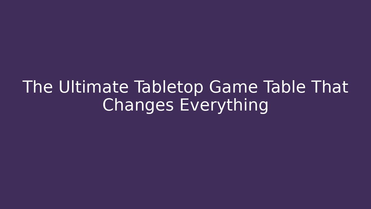 The Ultimate Tabletop Game Table That Changes Everything - Critter Realm