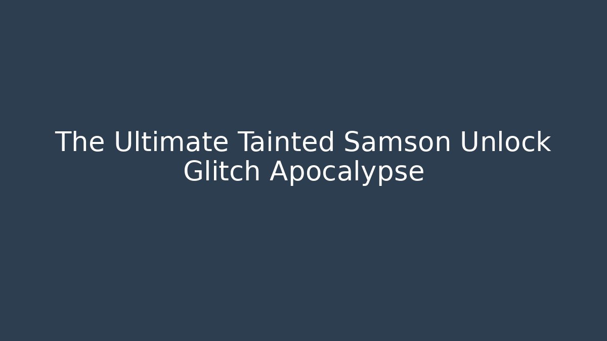 The Ultimate Tainted Samson Unlock Glitch Apocalypse