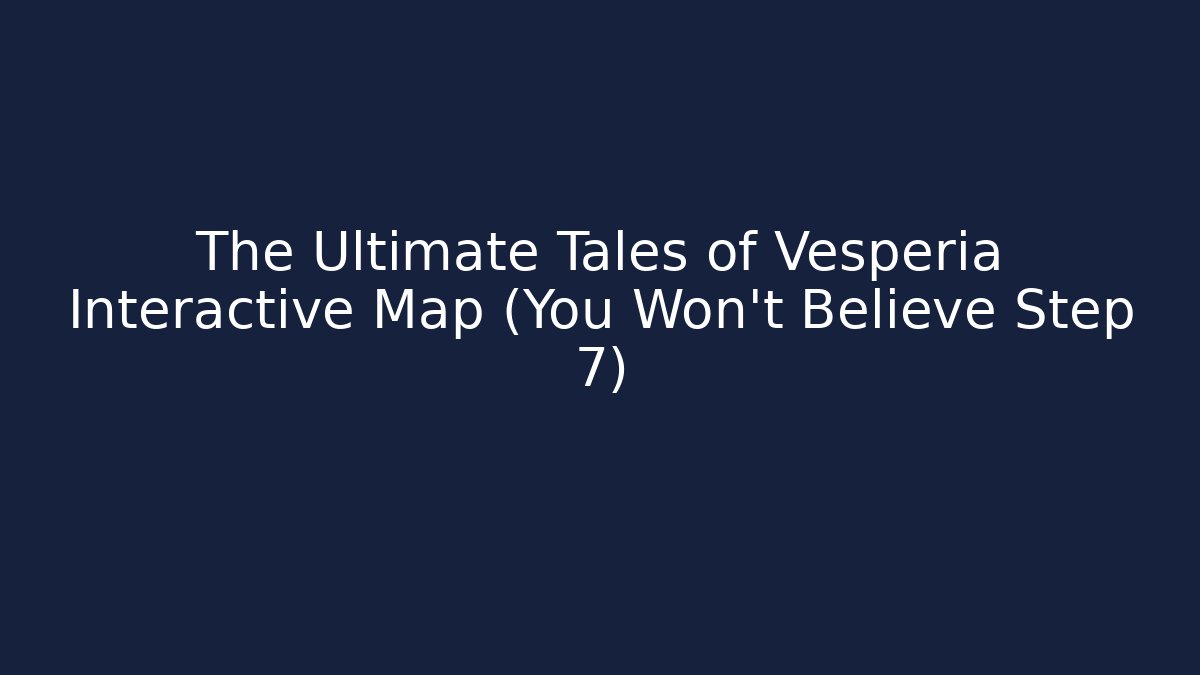 The Ultimate Tales of Vesperia Interactive Map (You Won't Believe Step 7)