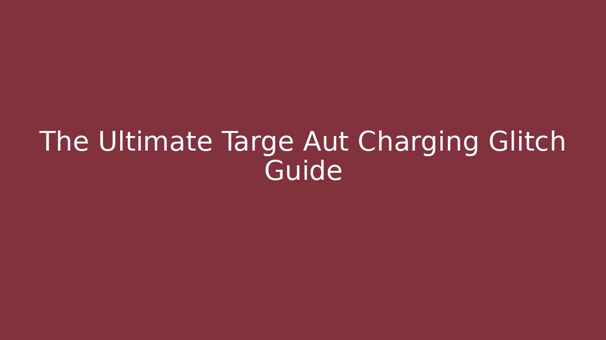 The Ultimate Targe Aut Charging Glitch Guide