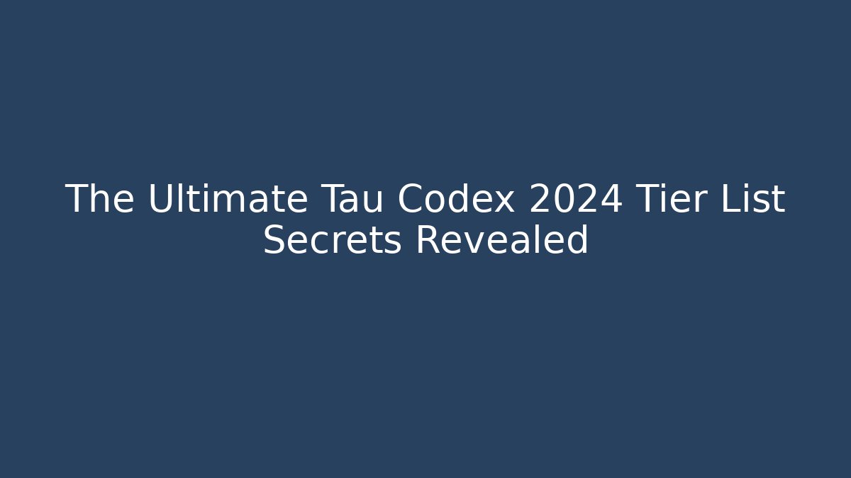 The Ultimate Tau Codex 2024 Tier List Secrets Revealed