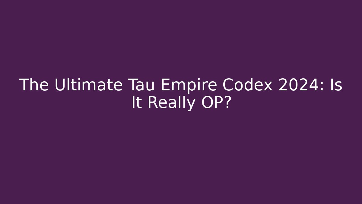 The Ultimate Tau Empire Codex 2024: Is It Really OP?