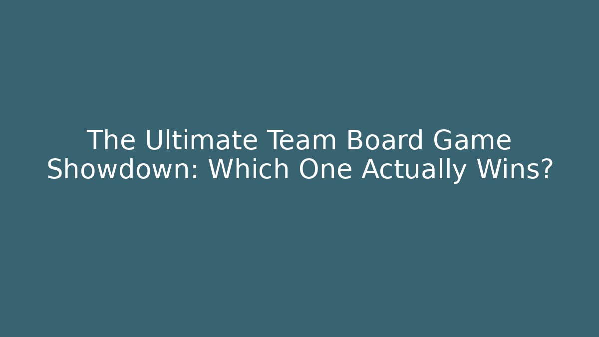 The Ultimate Team Board Game Showdown: Which One Actually Wins?