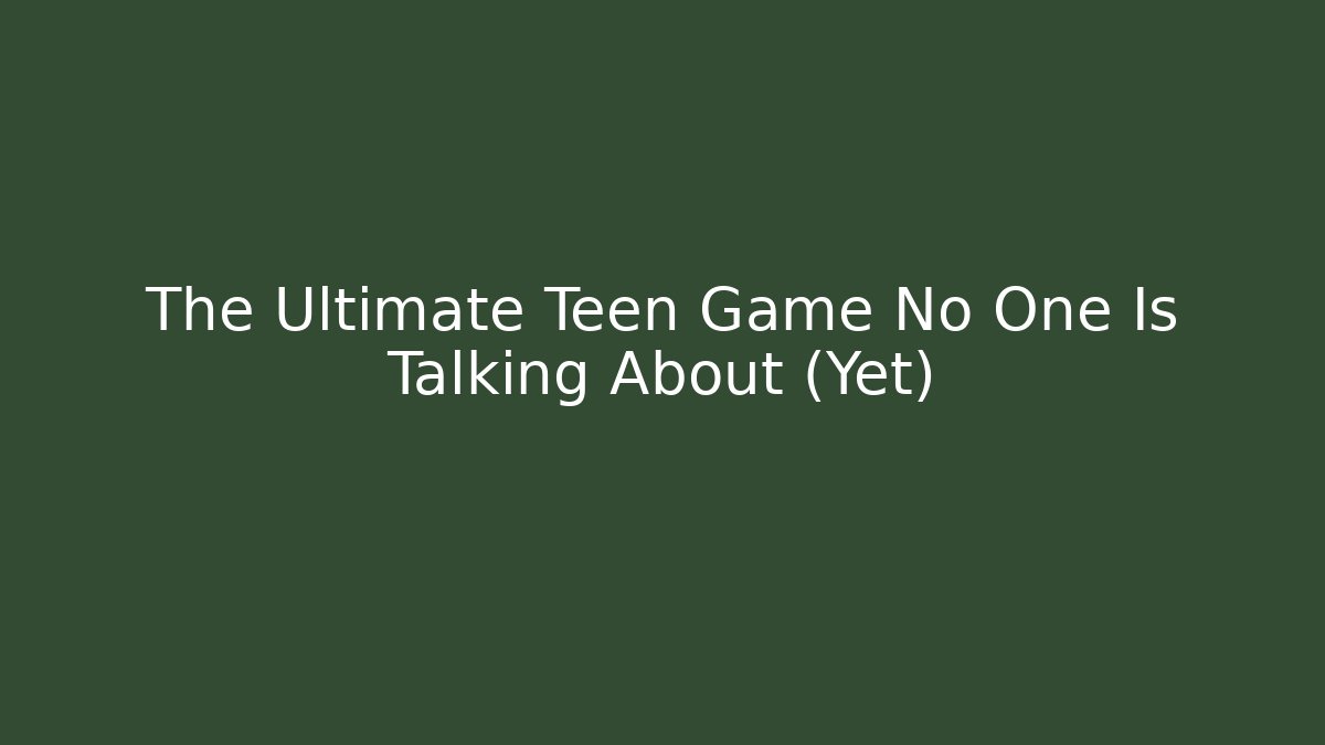 The Ultimate Teen Game No One Is Talking About (Yet)