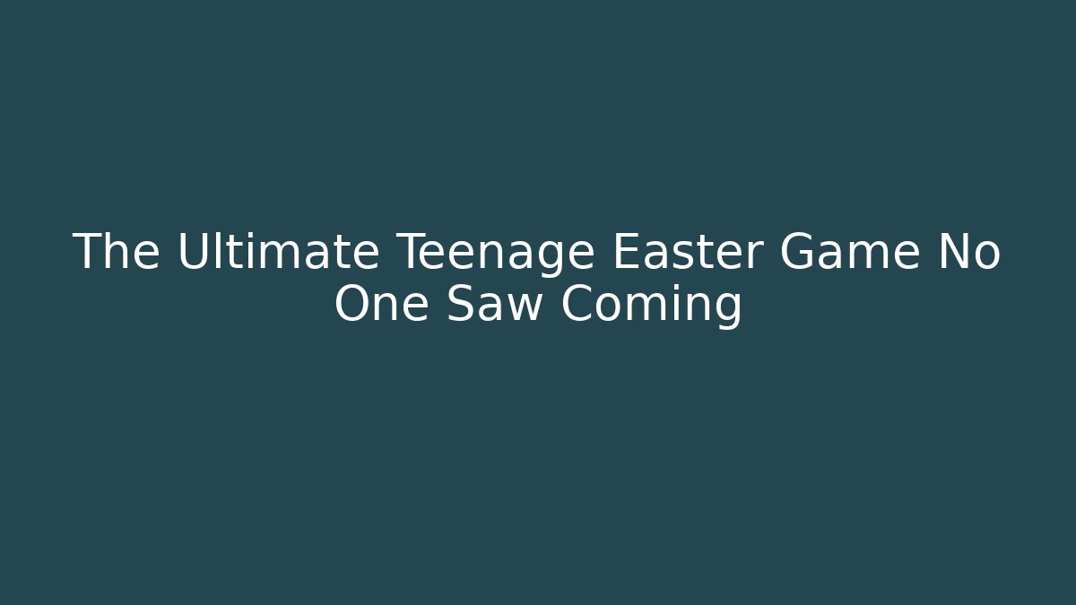 The Ultimate Teenage Easter Game No One Saw Coming