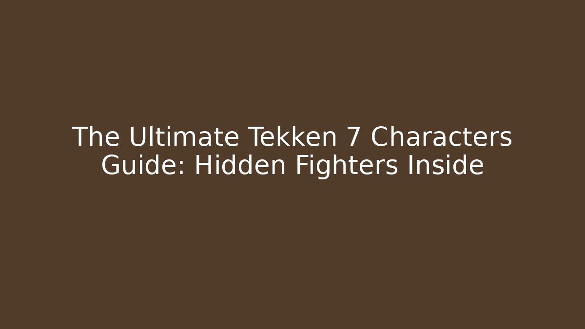 The Ultimate Tekken 7 Characters Guide: Hidden Fighters Inside