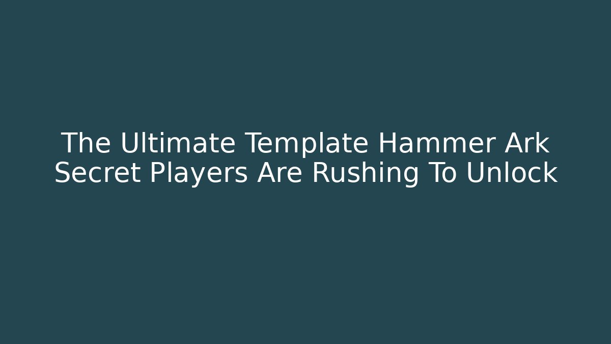 The Ultimate Template Hammer Ark Secret Players Are Rushing To Unlock