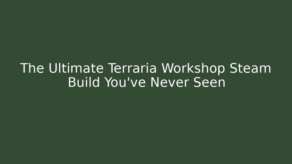 The Ultimate Terraria Workshop Steam Build You’ve Never Seen