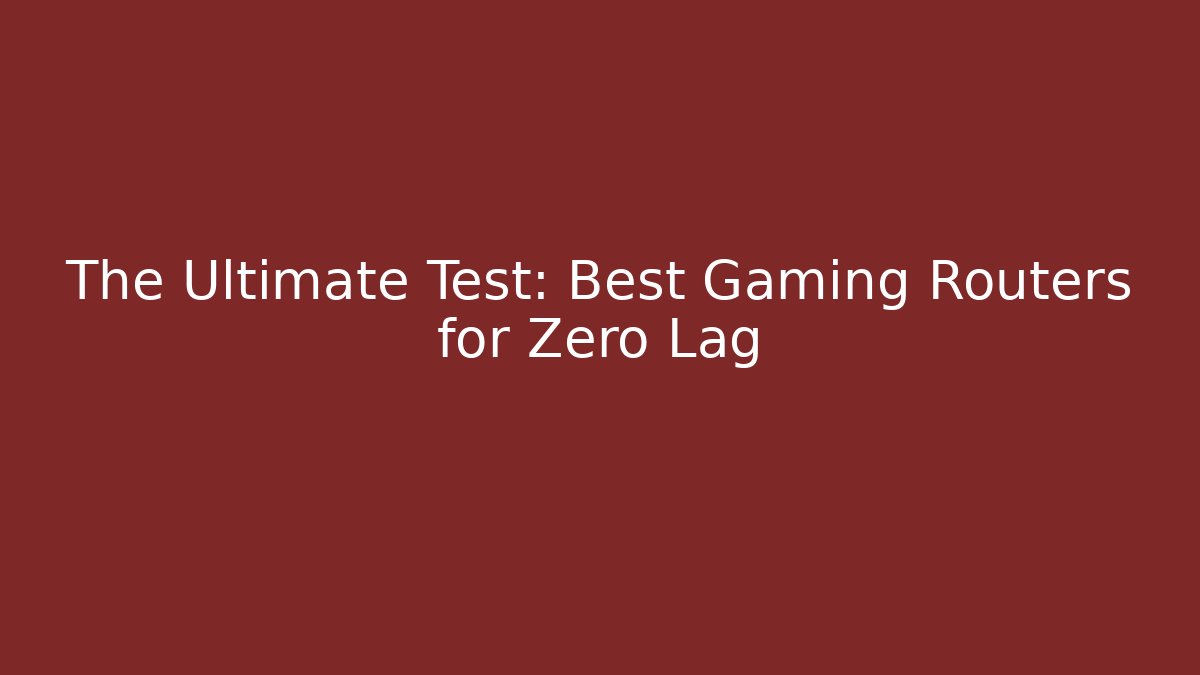 The Ultimate Test: Best Gaming Routers for Zero Lag