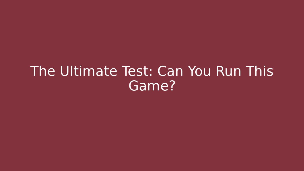 The Ultimate Test: Can You Run This Game?