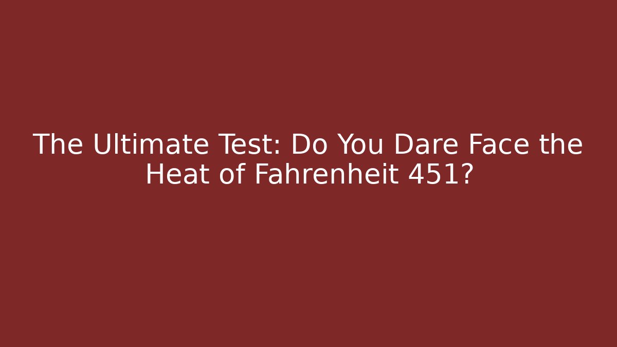 The Ultimate Test: Do You Dare Face the Heat of Fahrenheit 451?