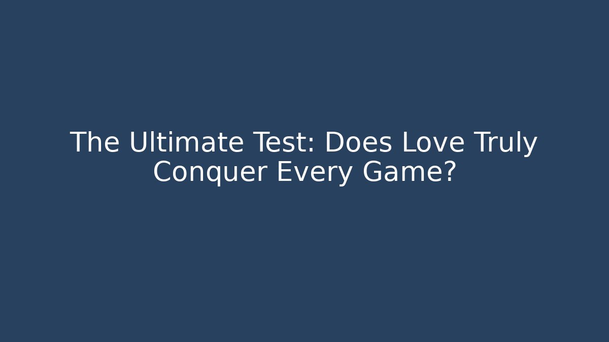 The Ultimate Test: Does Love Truly Conquer Every Game?