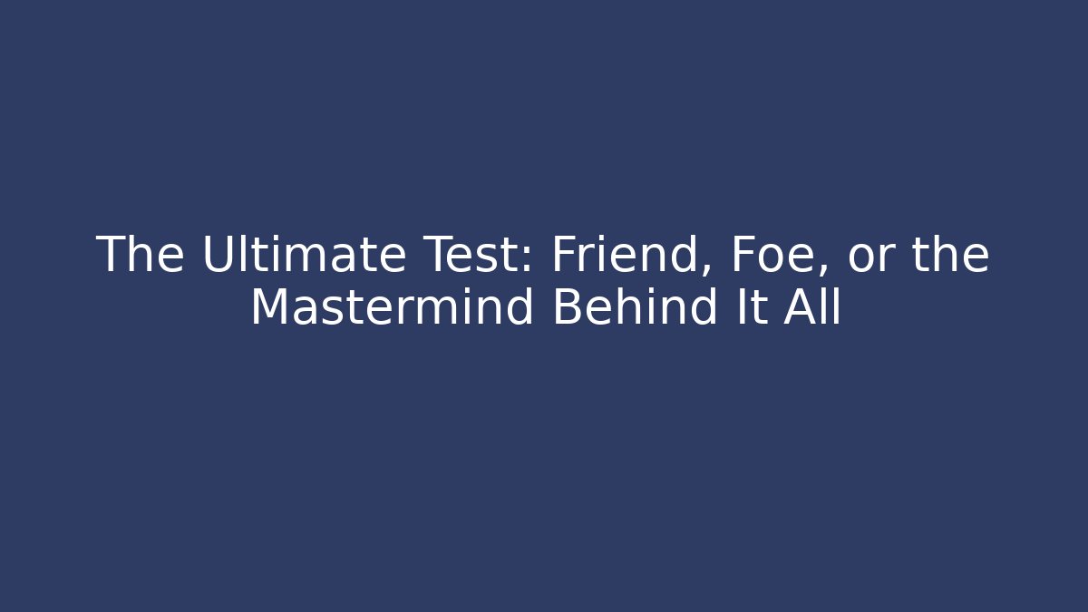 The Ultimate Test: Friend, Foe, or the Mastermind Behind It All