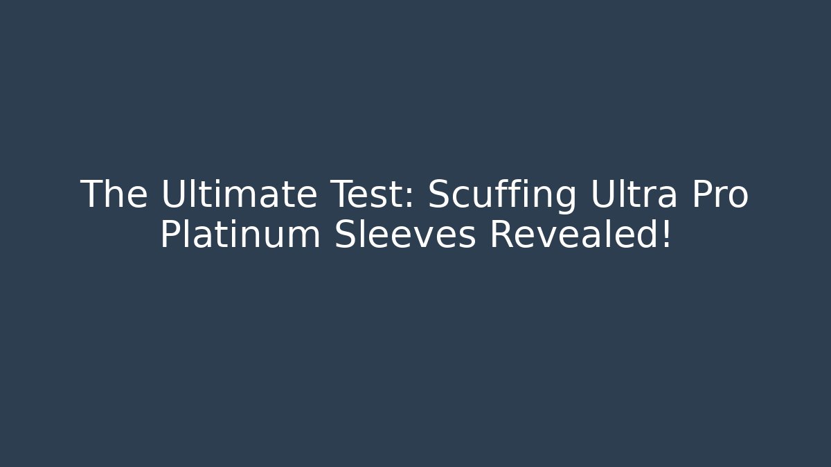 The Ultimate Test: Scuffing Ultra Pro Platinum Sleeves Revealed!