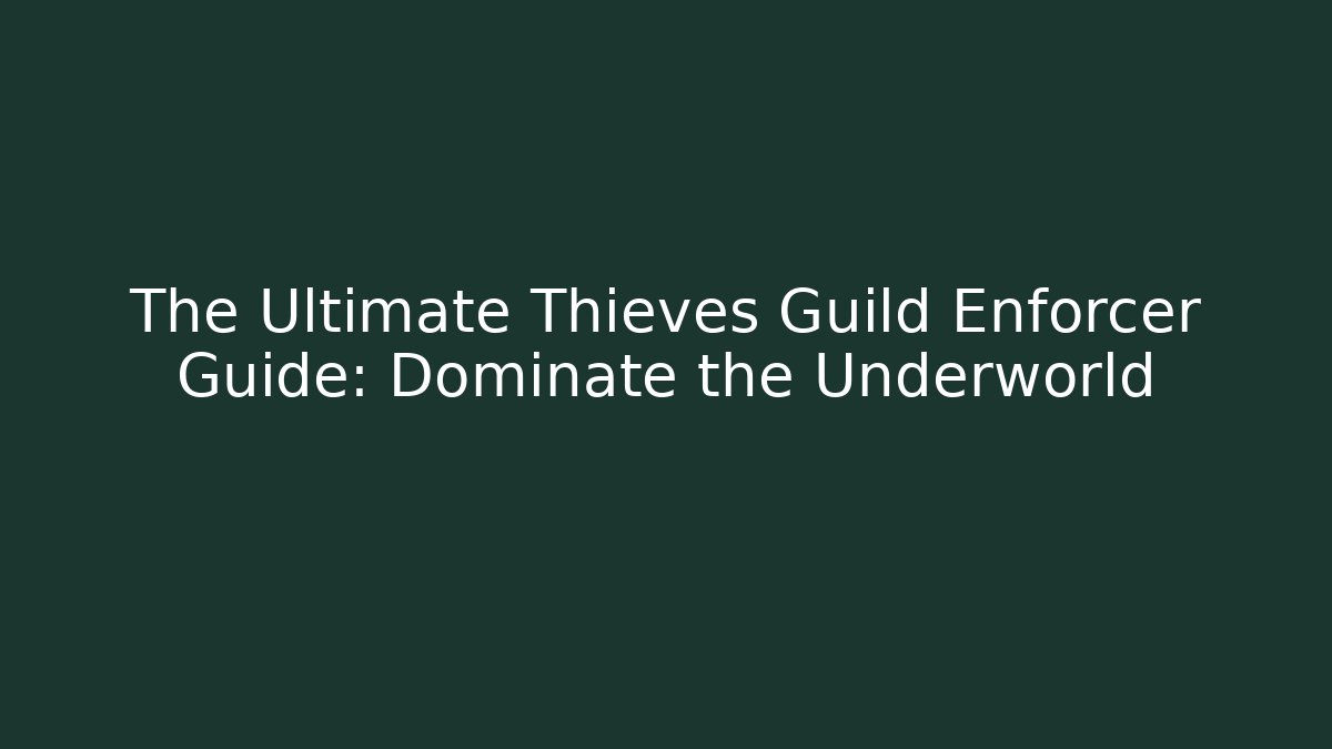 The Ultimate Thieves Guild Enforcer Guide: Dominate the Underworld