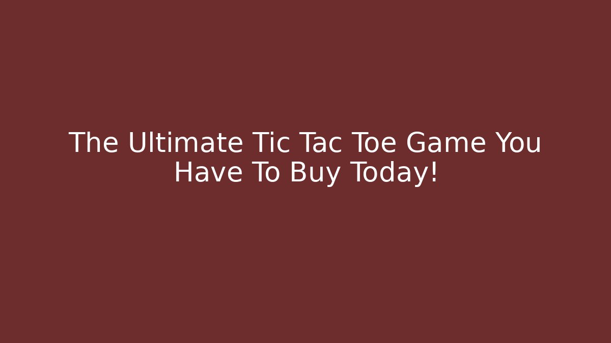 The Ultimate Tic Tac Toe Game You Have To Buy Today!