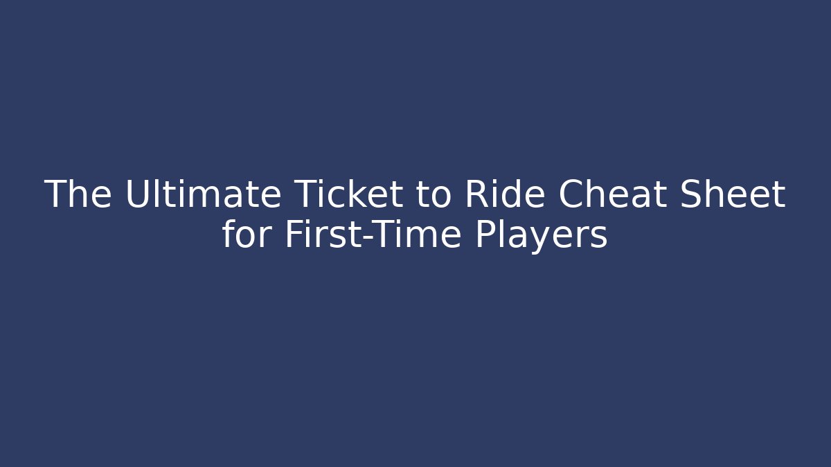 The Ultimate Ticket to Ride Cheat Sheet for First-Time Players