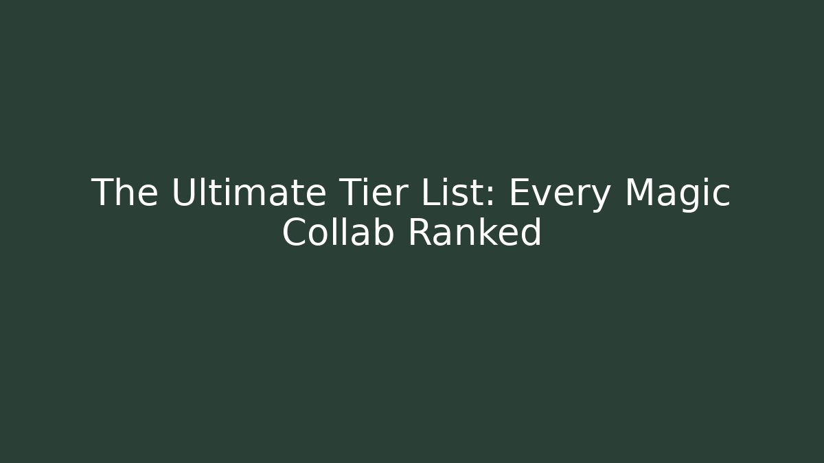 The Ultimate Tier List: Every Magic Collab Ranked - Critter Realm