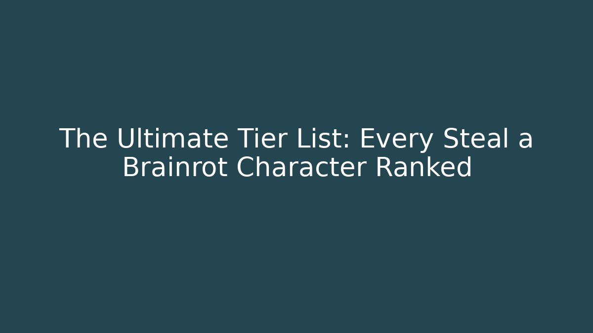 The Ultimate Tier List: Every Steal a Brainrot Character Ranked