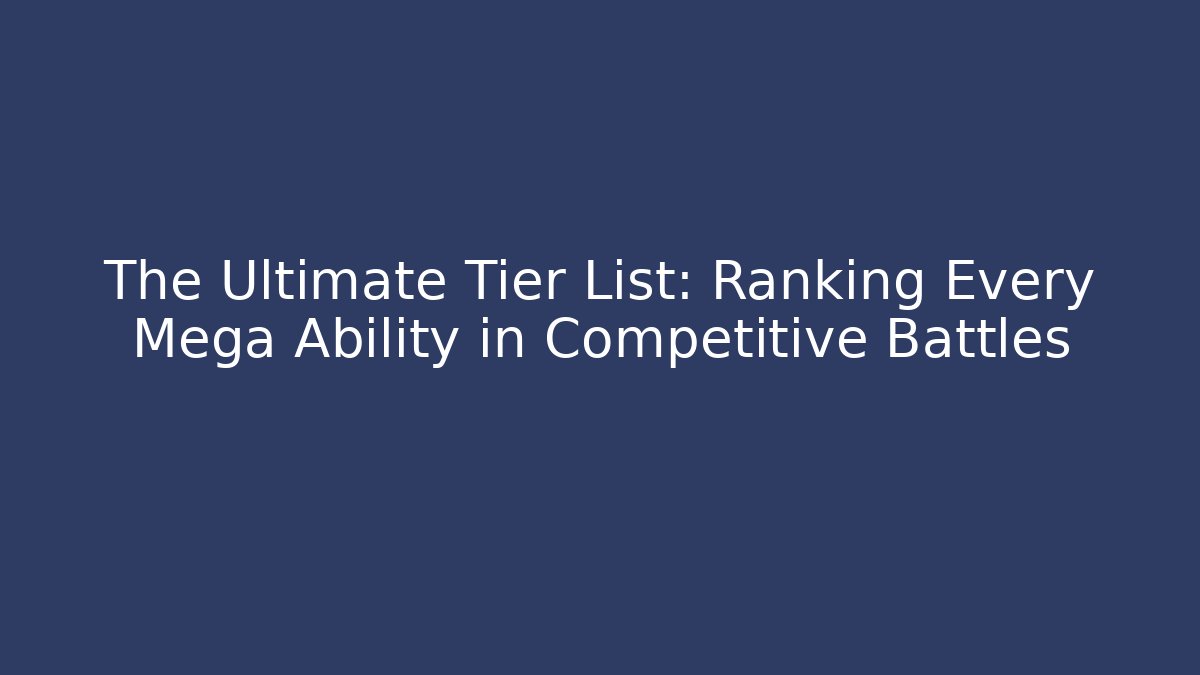The Ultimate Tier List: Ranking Every Mega Ability in Competitive Battles