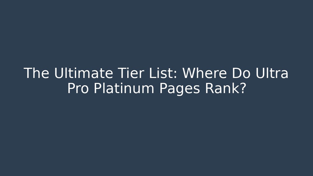 The Ultimate Tier List: Where Do Ultra Pro Platinum Pages Rank?