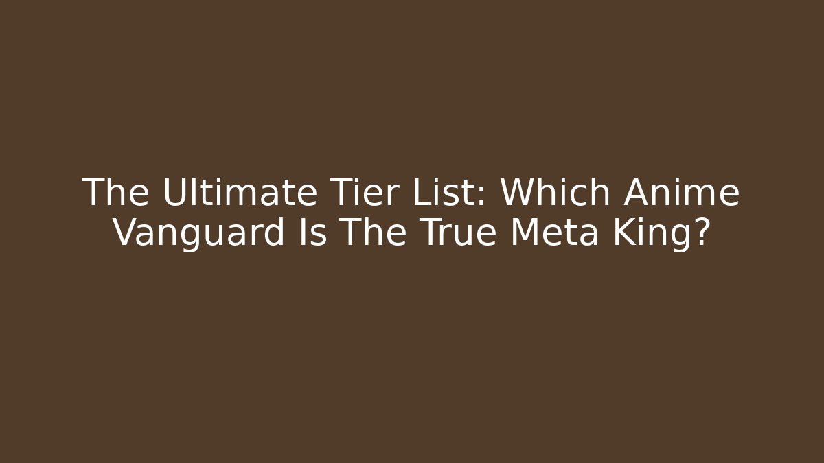 The Ultimate Tier List: Which Anime Vanguard Is The True Meta King?