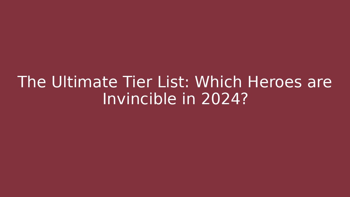 The Ultimate Tier List: Which Heroes are Invincible in 2024? - Critter Realm