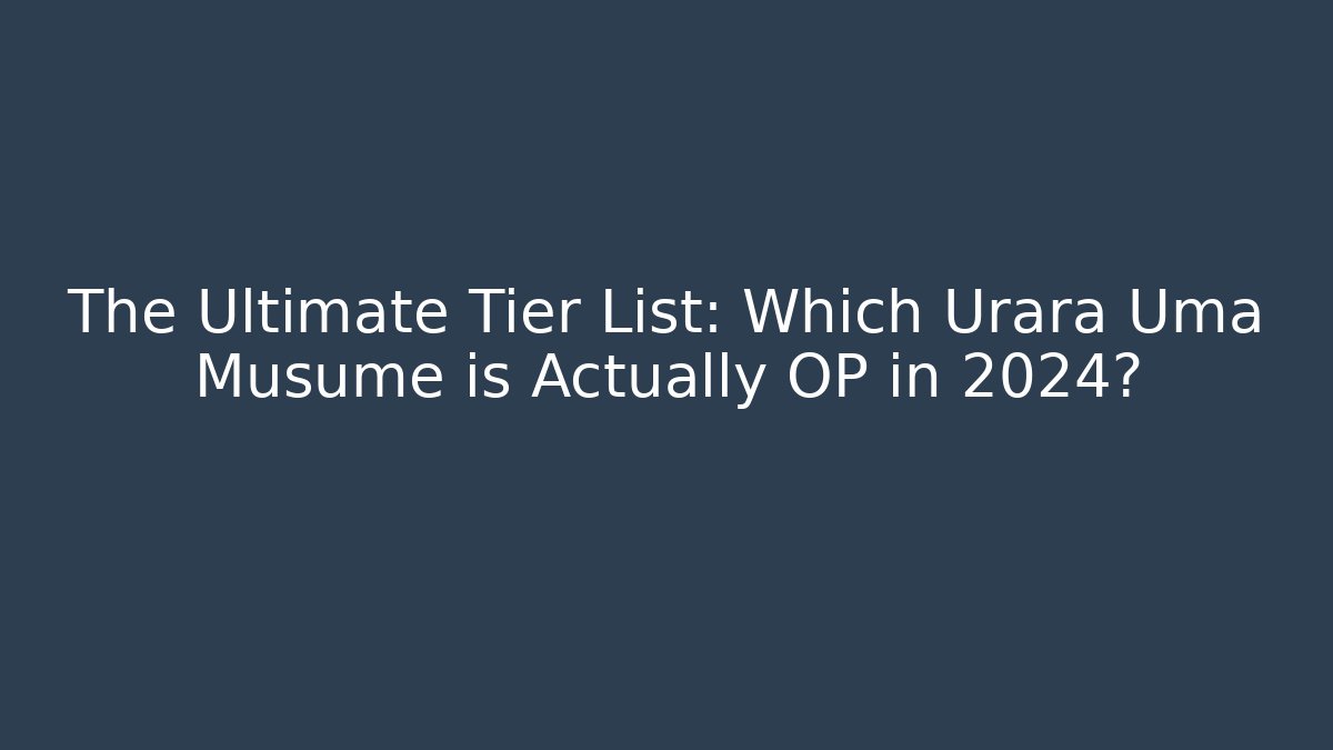 The Ultimate Tier List: Which Urara Uma Musume is Actually OP in 2024?
