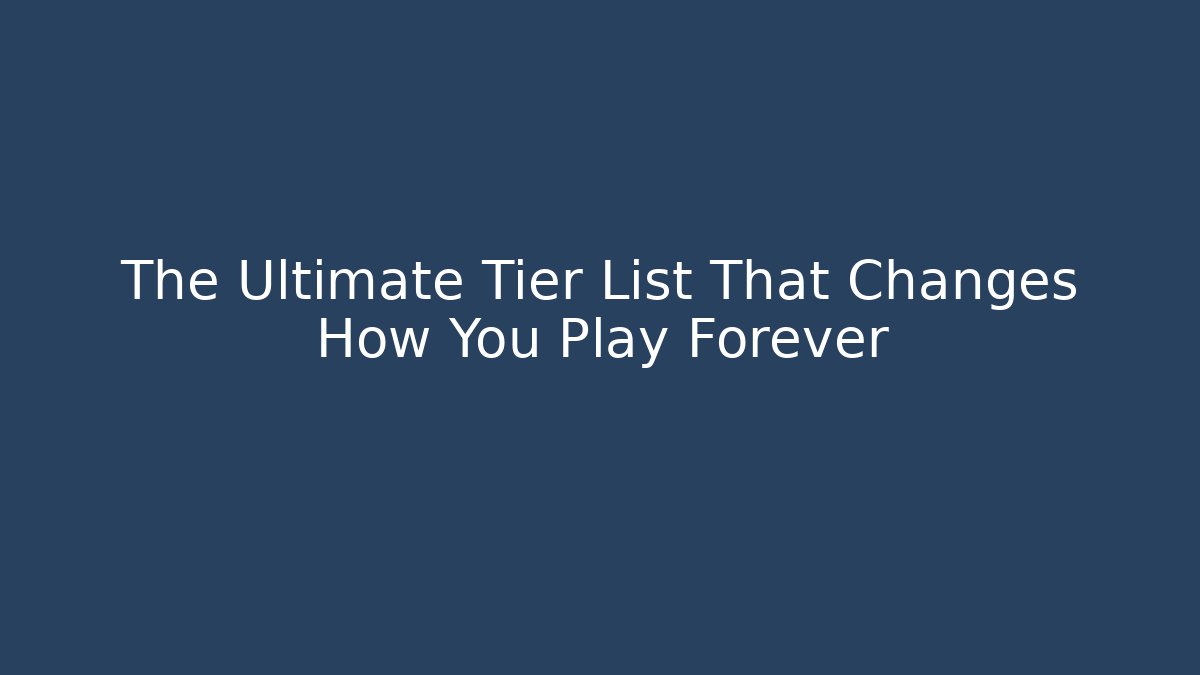 The Ultimate Tier List That Changes How You Play Forever