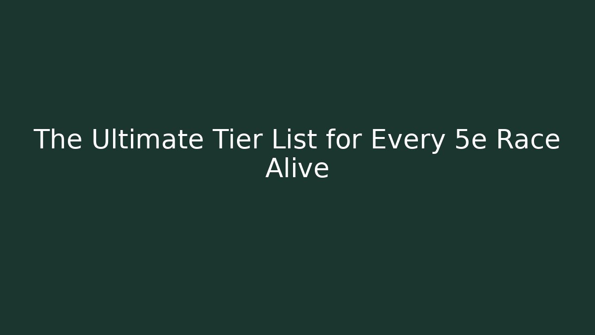 The Ultimate Tier List for Every 5e Race Alive