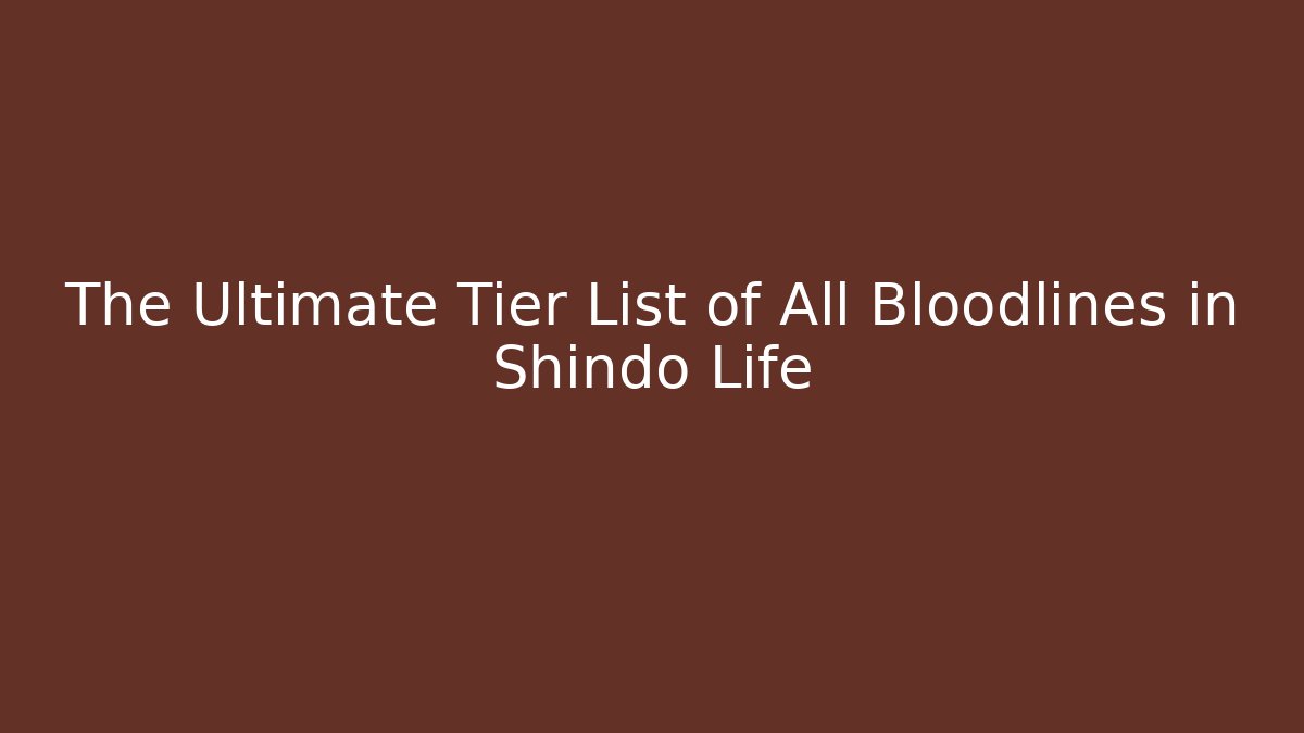 The Ultimate Tier List of All Bloodlines in Shindo Life