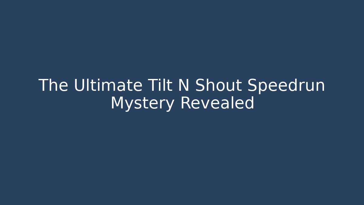 The Ultimate Tilt N Shout Speedrun Mystery Revealed