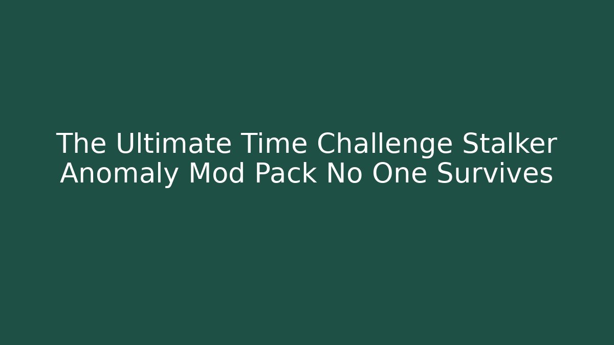 The Ultimate Time Challenge Stalker Anomaly Mod Pack No One Survives