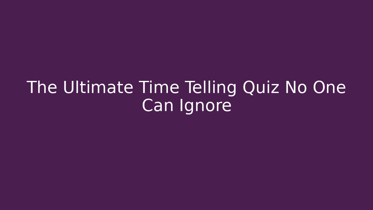 The Ultimate Time Telling Quiz No One Can Ignore