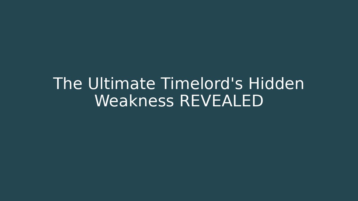 The Ultimate Timelord’s Hidden Weakness REVEALED