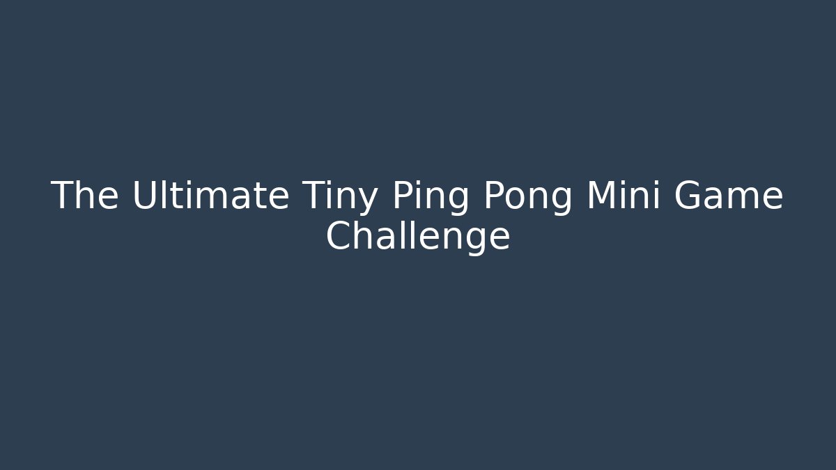 The Ultimate Tiny Ping Pong Mini Game Challenge