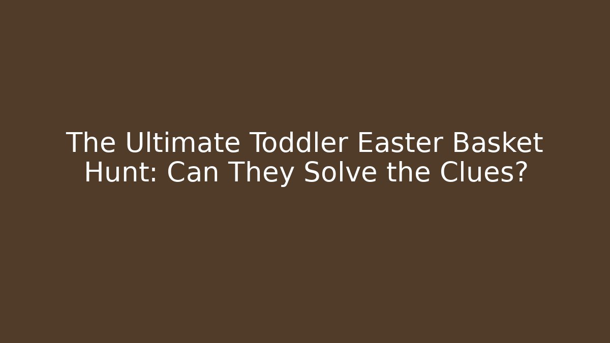 The Ultimate Toddler Easter Basket Hunt: Can They Solve the Clues?