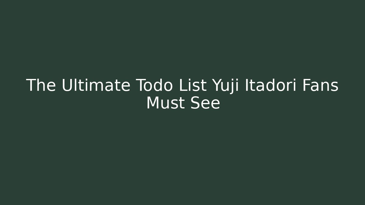 The Ultimate Todo List Yuji Itadori Fans Must See