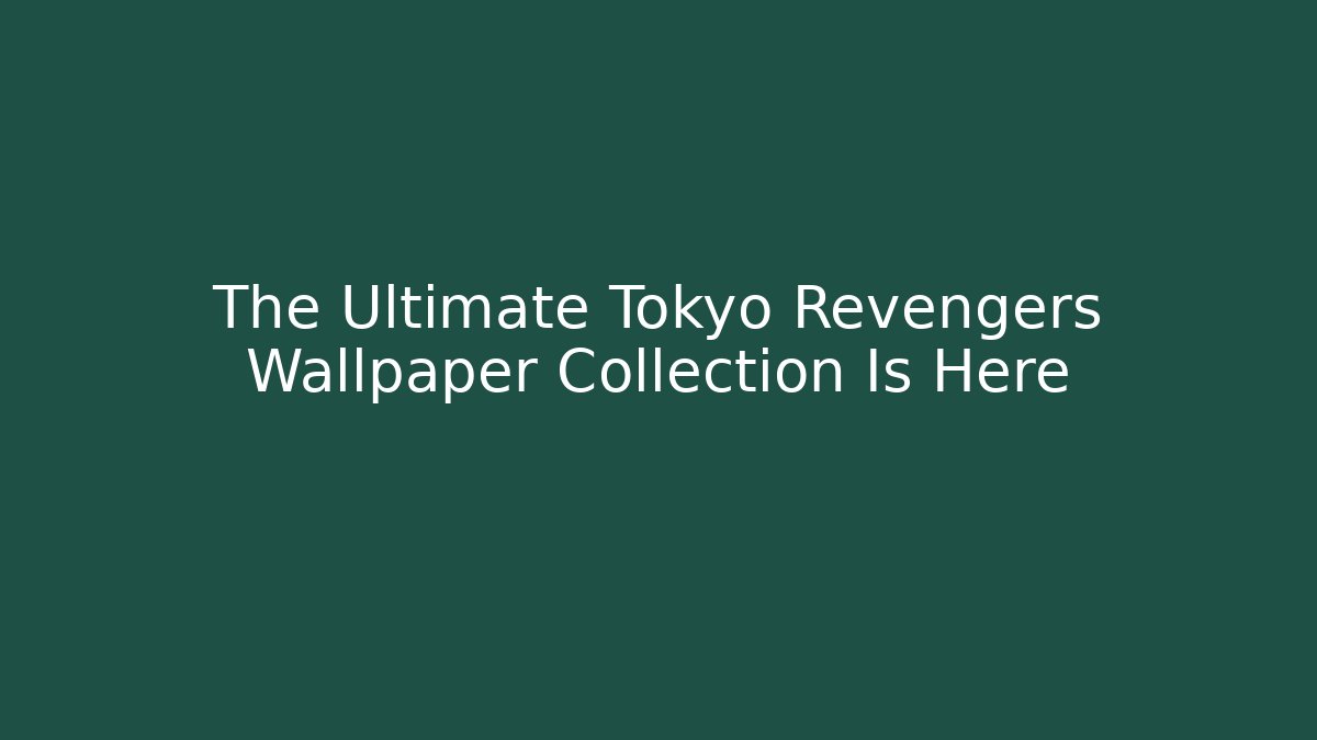 The Ultimate Tokyo Revengers Wallpaper Collection Is Here