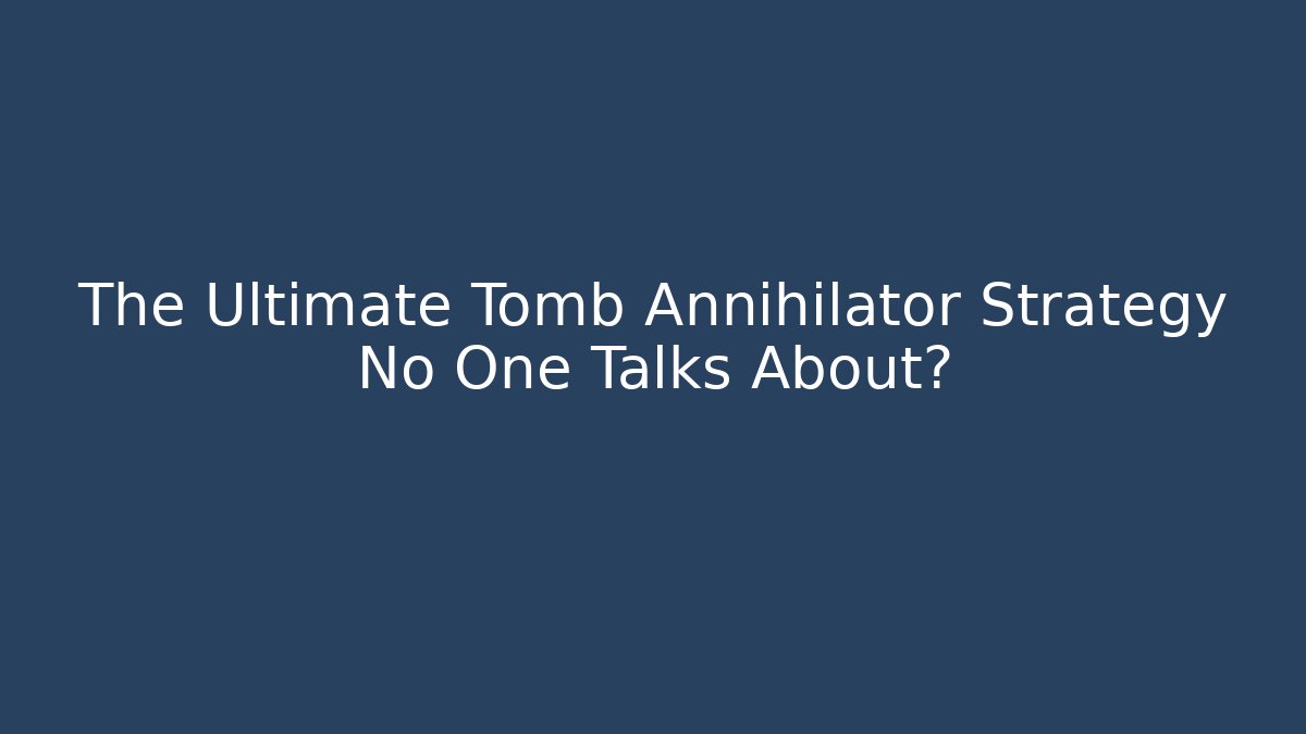 The Ultimate Tomb Annihilator Strategy No One Talks About?
